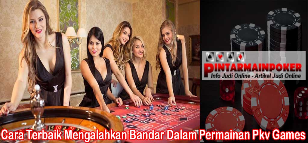 Cara Terbaik Mengalahkan Bandar Dalam Permainan Pkv Games