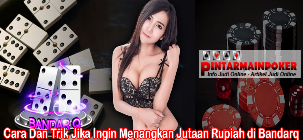 Cara Dan Trik Jika Ingin Menangkan Jutaan Rupiah di Bandarq