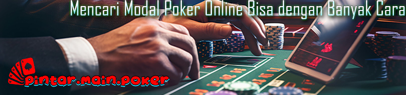 Mencari Modal Poker Online Bisa dengan Banyak Cara